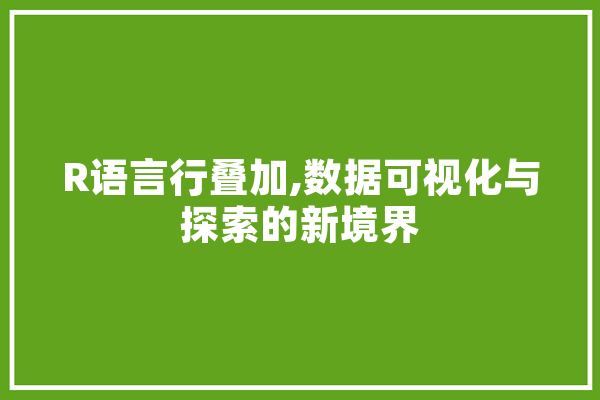 R语言行叠加,数据可视化与探索的新境界