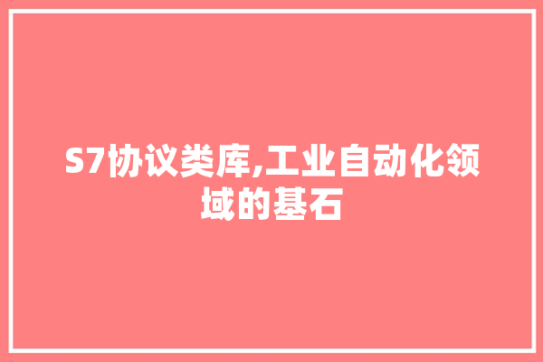 S7协议类库,工业自动化领域的基石