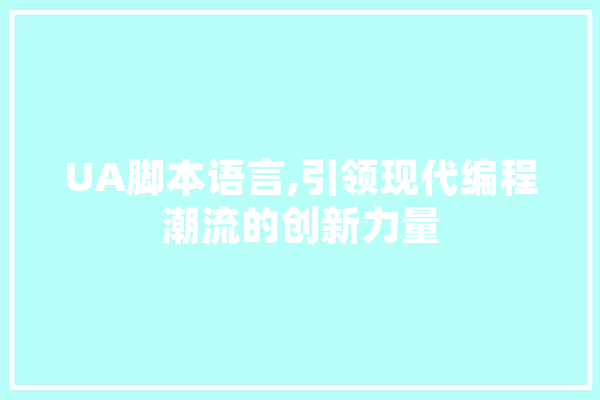 UA脚本语言,引领现代编程潮流的创新力量