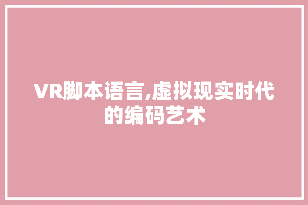 VR脚本语言,虚拟现实时代的编码艺术 智能写作