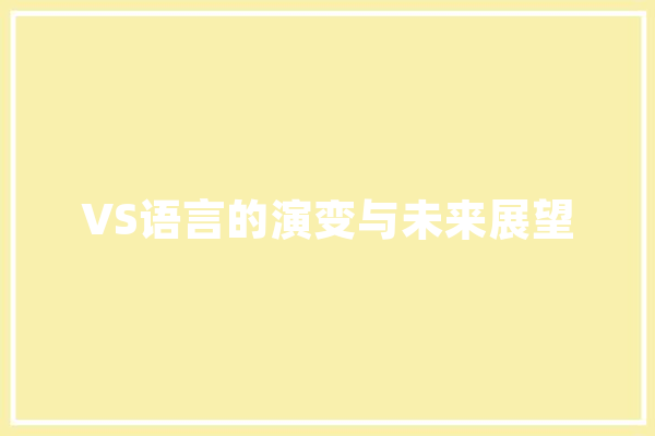 VS语言的演变与未来展望 AI快讯
