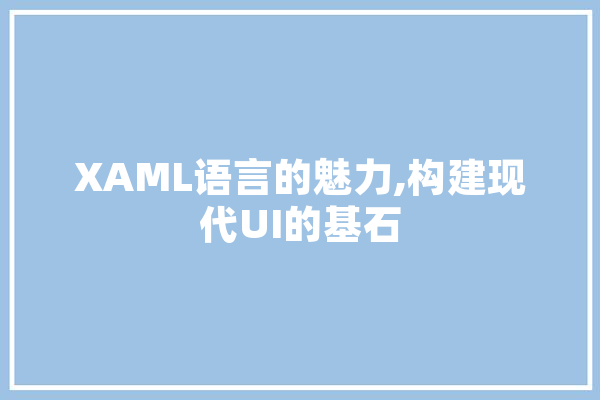 XAML语言的魅力,构建现代UI的基石