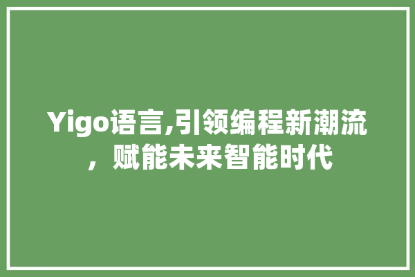 Yigo语言,引领编程新潮流，赋能未来智能时代 AI快讯