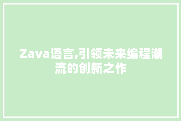 Zava语言,引领未来编程潮流的创新之作