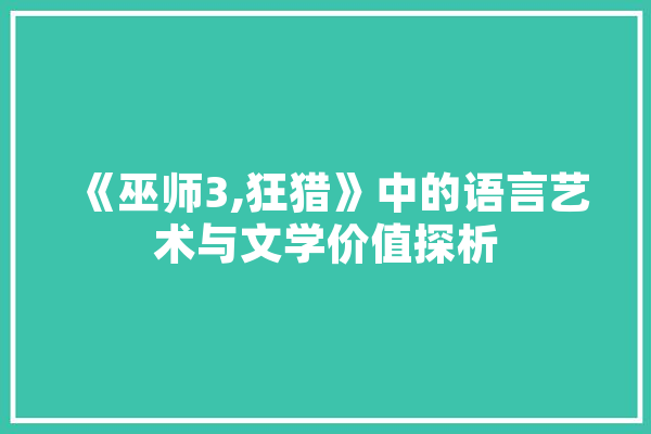 《巫师3,狂猎》中的语言艺术与文学价值探析 智能问答