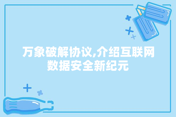 万象破解协议,介绍互联网数据安全新纪元
