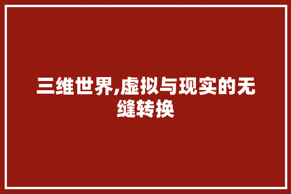 三维世界,虚拟与现实的无缝转换