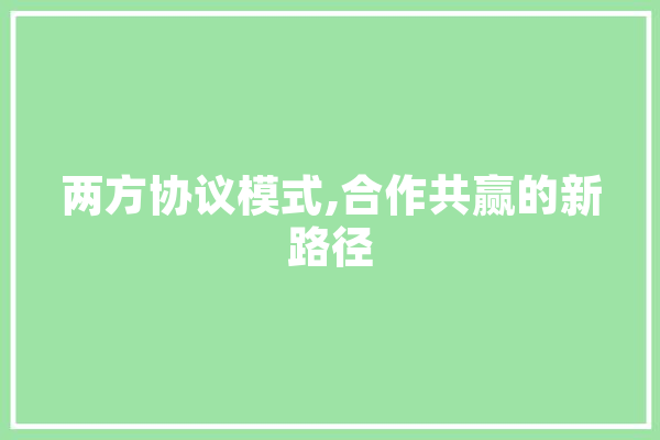 两方协议模式,合作共赢的新路径