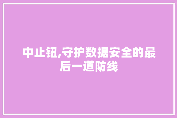 中止钮,守护数据安全的最后一道防线 智能问答