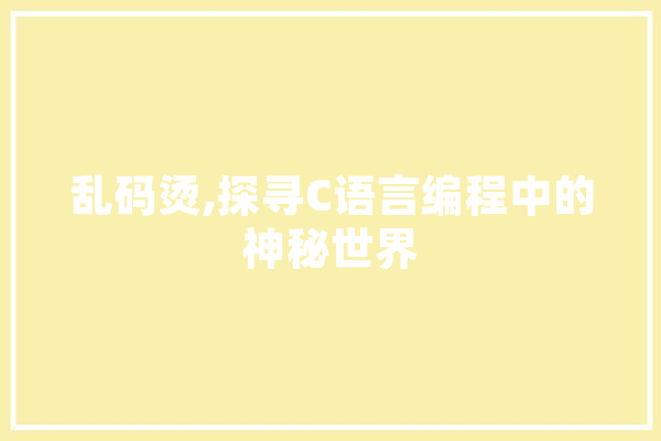 乱码烫,探寻C语言编程中的神秘世界