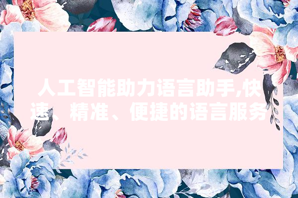 人工智能助力语言助手,快速、精准、便捷的语言服务体验