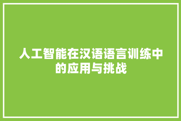 人工智能在汉语语言训练中的应用与挑战 AI快讯
