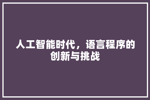 人工智能时代，语言程序的创新与挑战