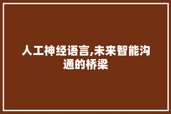 人工神经语言,未来智能沟通的桥梁