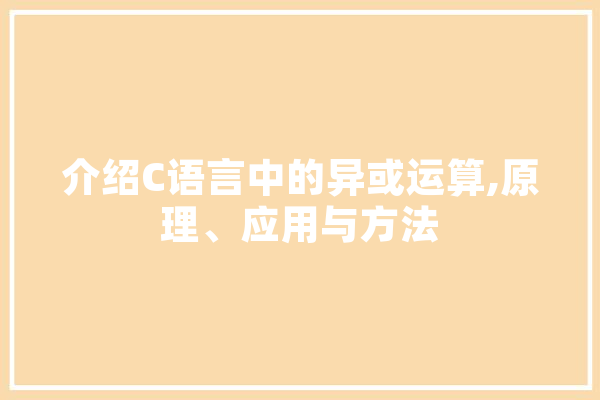 介绍C语言中的异或运算,原理、应用与方法