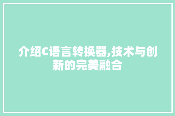 介绍C语言转换器,技术与创新的完美融合