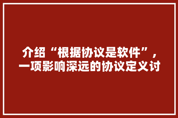 介绍“根据协议是软件”,一项影响深远的协议定义讨论 智能助手