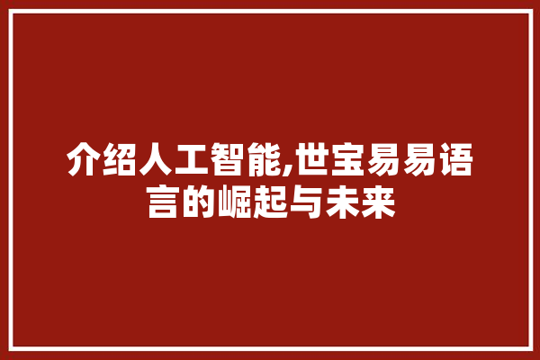 介绍人工智能,世宝易易语言的崛起与未来 计算机