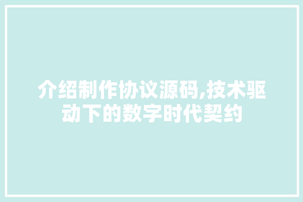介绍制作协议源码,技术驱动下的数字时代契约
