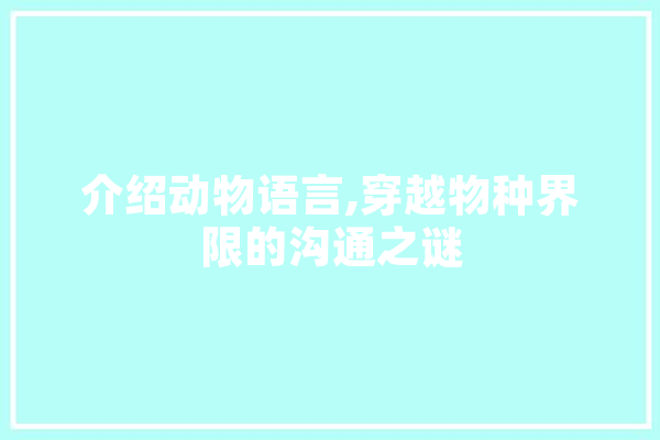 介绍动物语言,穿越物种界限的沟通之谜