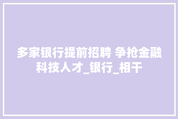 多家银行提前招聘 争抢金融科技人才_银行_相干