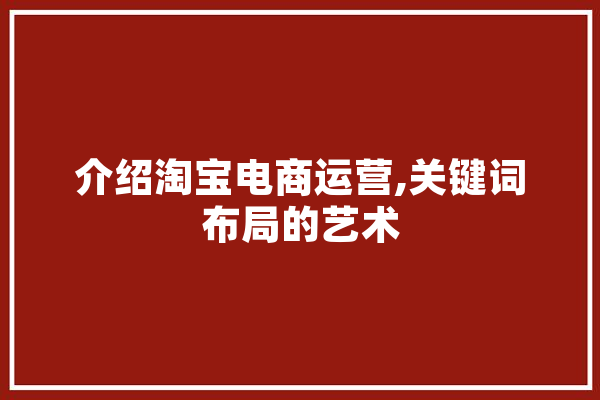 介绍淘宝电商运营,关键词布局的艺术 AI快讯