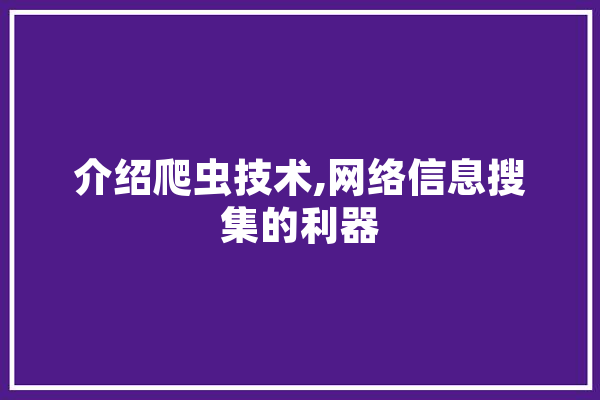 介绍爬虫技术,网络信息搜集的利器