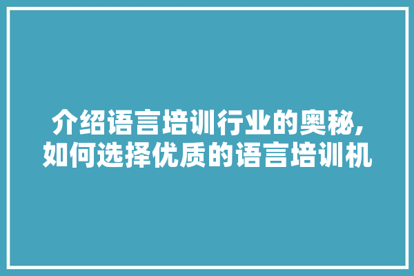 介绍语言培训行业的奥秘,如何选择优质的语言培训机构