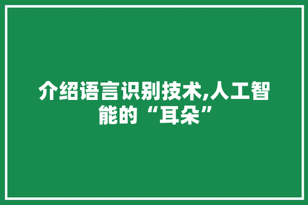 介绍语言识别技术,人工智能的“耳朵”
