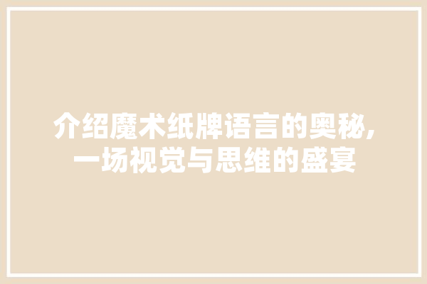介绍魔术纸牌语言的奥秘,一场视觉与思维的盛宴