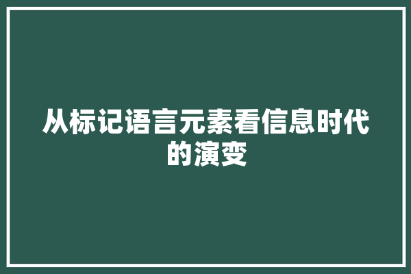 从标记语言元素看信息时代的演变