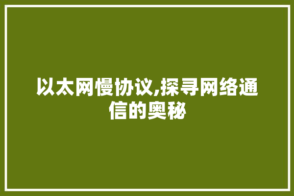 以太网慢协议,探寻网络通信的奥秘 科技快讯