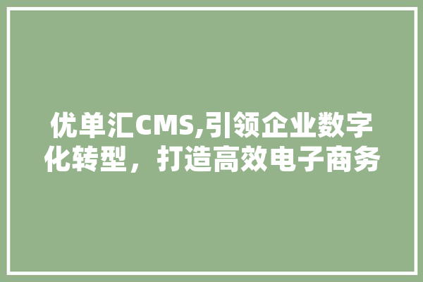 优单汇CMS,引领企业数字化转型，打造高效电子商务平台 智能助手