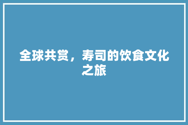 全球共赏，寿司的饮食文化之旅