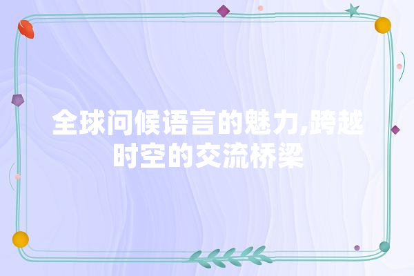 全球问候语言的魅力,跨越时空的交流桥梁