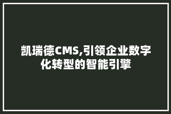 凯瑞德CMS,引领企业数字化转型的智能引擎 计算机
