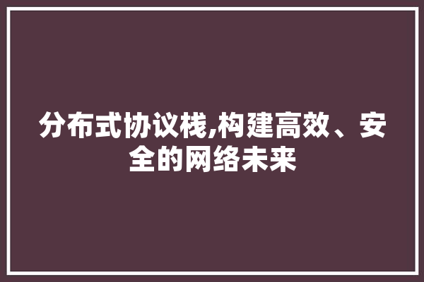 分布式协议栈,构建高效、安全的网络未来 AI简讯