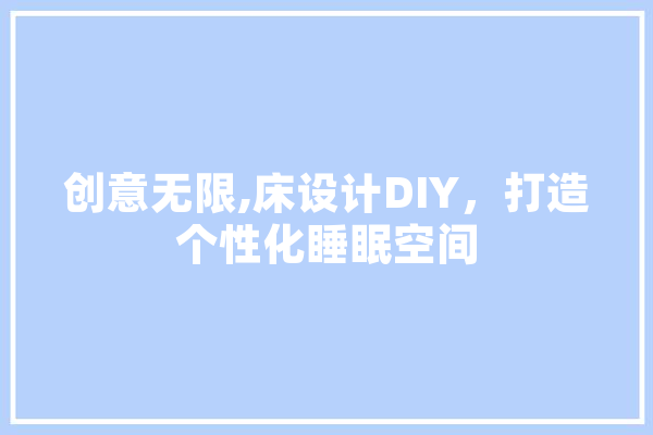 创意无限,床设计DIY，打造个性化睡眠空间