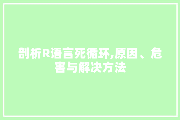剖析R语言死循环,原因、危害与解决方法