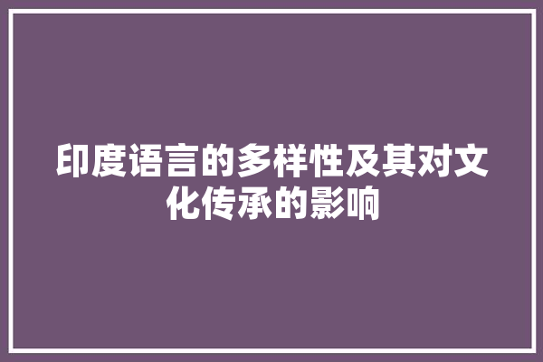 印度语言的多样性及其对文化传承的影响 AI简讯