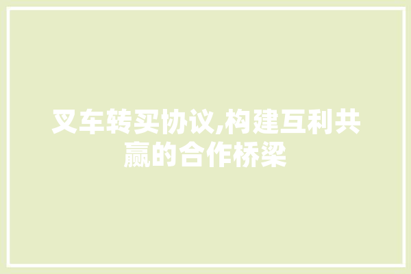 叉车转买协议,构建互利共赢的合作桥梁
