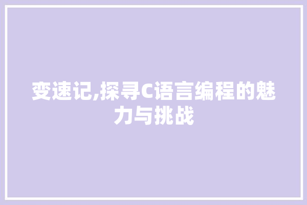 变速记,探寻C语言编程的魅力与挑战 AI快讯