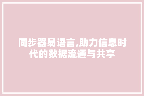 同步器易语言,助力信息时代的数据流通与共享 智能问答