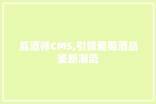 品酒师CMS,引领葡萄酒品鉴新潮流