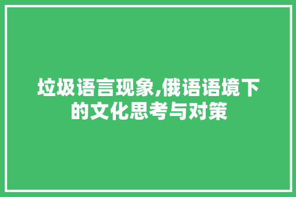 垃圾语言现象,俄语语境下的文化思考与对策 智能写作