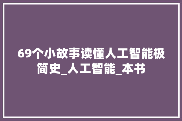 69个小故事读懂人工智能极简史_人工智能_本书 AI快讯