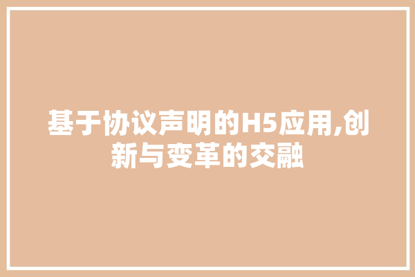 基于协议声明的H5应用,创新与变革的交融 云服务