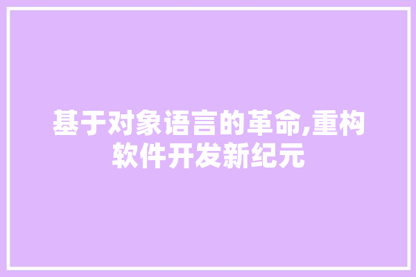 基于对象语言的革命,重构软件开发新纪元