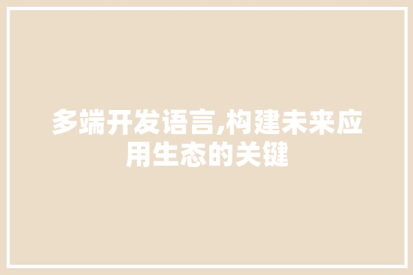 多端开发语言,构建未来应用生态的关键 AI简讯