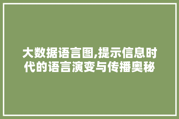 大数据语言图,提示信息时代的语言演变与传播奥秘